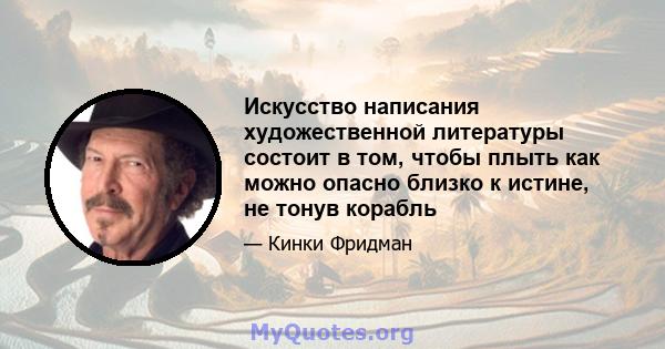 Искусство написания художественной литературы состоит в том, чтобы плыть как можно опасно близко к истине, не тонув корабль