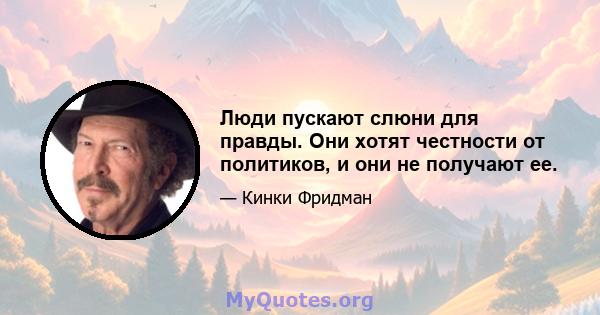 Люди пускают слюни для правды. Они хотят честности от политиков, и они не получают ее.