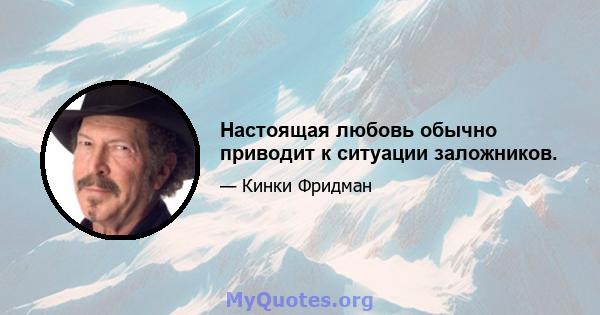 Настоящая любовь обычно приводит к ситуации заложников.