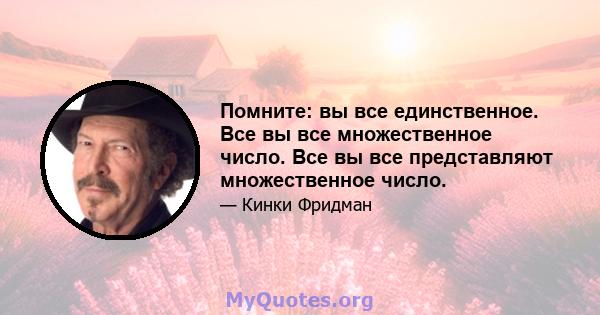 Помните: вы все единственное. Все вы все множественное число. Все вы все представляют множественное число.