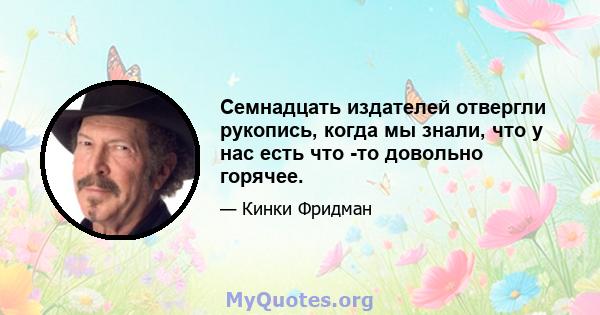 Семнадцать издателей отвергли рукопись, когда мы знали, что у нас есть что -то довольно горячее.