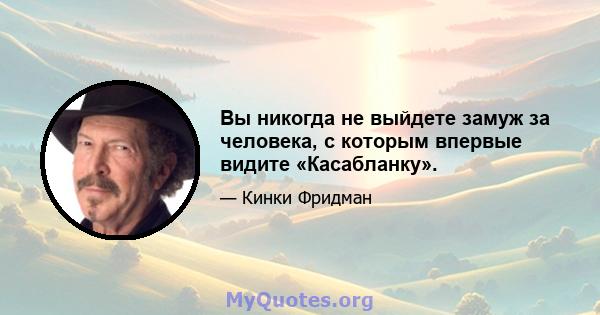 Вы никогда не выйдете замуж за человека, с которым впервые видите «Касабланку».