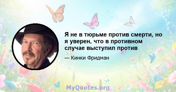 Я не в тюрьме против смерти, но я уверен, что в противном случае выступил против