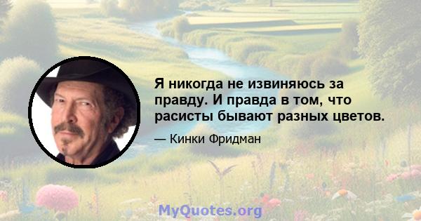 Я никогда не извиняюсь за правду. И правда в том, что расисты бывают разных цветов.