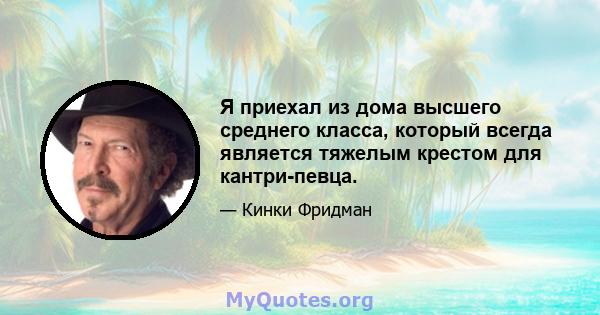 Я приехал из дома высшего среднего класса, который всегда является тяжелым крестом для кантри-певца.