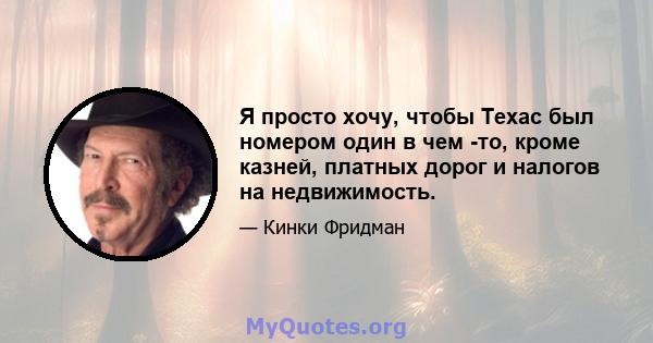 Я просто хочу, чтобы Техас был номером один в чем -то, кроме казней, платных дорог и налогов на недвижимость.