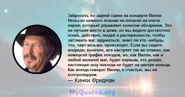 Забросить по задней сцене на концерте Вилли Нельсон немного похоже на попугай на плече парня, который управляет колесом обозрения. Это не лучшее место в доме, но вы видите достаточно огней, действий, людей и