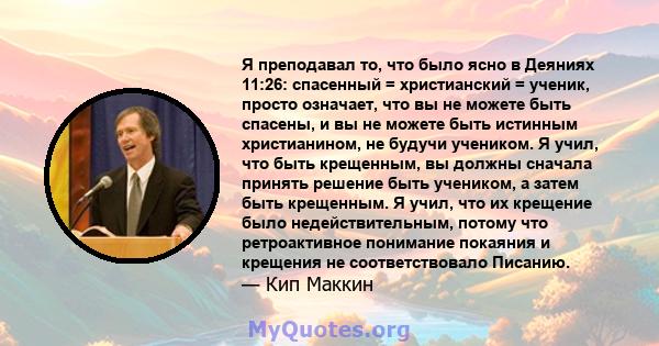 Я преподавал то, что было ясно в Деяниях 11:26: спасенный = христианский = ученик, просто означает, что вы не можете быть спасены, и вы не можете быть истинным христианином, не будучи учеником. Я учил, что быть