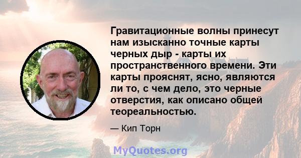 Гравитационные волны принесут нам изысканно точные карты черных дыр - карты их пространственного времени. Эти карты прояснят, ясно, являются ли то, с чем дело, это черные отверстия, как описано общей теореальностью.