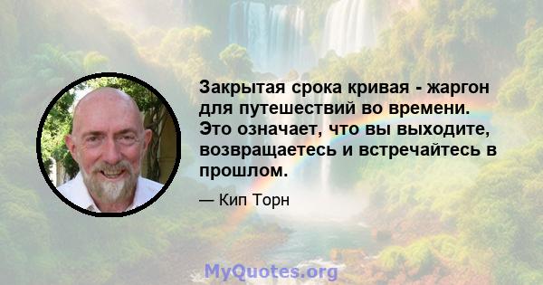 Закрытая срока кривая - жаргон для путешествий во времени. Это означает, что вы выходите, возвращаетесь и встречайтесь в прошлом.