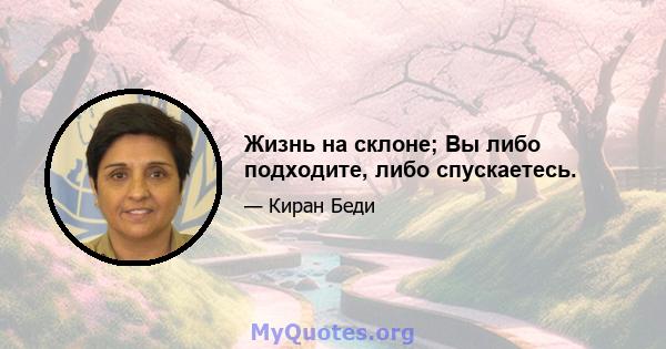 Жизнь на склоне; Вы либо подходите, либо спускаетесь.