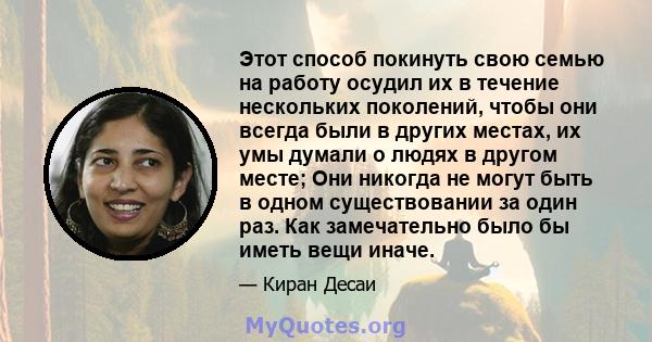 Этот способ покинуть свою семью на работу осудил их в течение нескольких поколений, чтобы они всегда были в других местах, их умы думали о людях в другом месте; Они никогда не могут быть в одном существовании за один