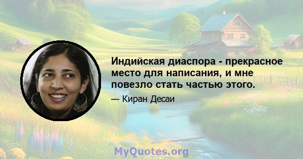 Индийская диаспора - прекрасное место для написания, и мне повезло стать частью этого.