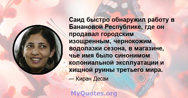 Саид быстро обнаружил работу в Банановой Республике, где он продавал городским изощренным, чернокожим водолазки сезона, в магазине, чье имя было синонимом колониальной эксплуатации и хищной руины третьего мира.