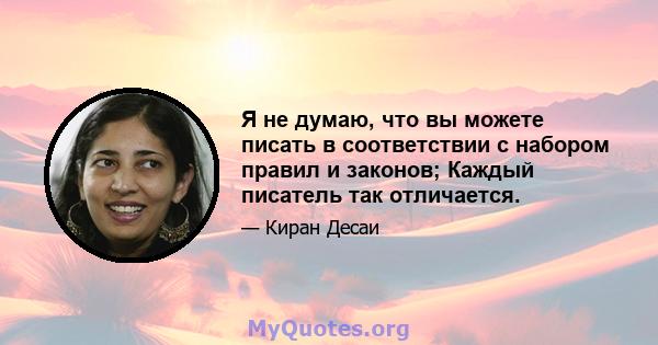 Я не думаю, что вы можете писать в соответствии с набором правил и законов; Каждый писатель так отличается.