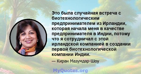 Это была случайная встреча с биотехнологическим предпринимателем из Ирландии, которая начала меня в качестве предпринимателя в Индии, потому что я сотрудничал с этой ирландской компанией в создании первой