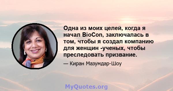 Одна из моих целей, когда я начал BioCon, заключалась в том, чтобы я создал компанию для женщин -ученых, чтобы преследовать призвание.