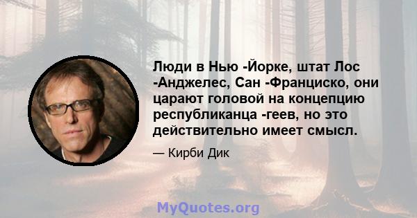 Люди в Нью -Йорке, штат Лос -Анджелес, Сан -Франциско, они царают головой на концепцию республиканца -геев, но это действительно имеет смысл.