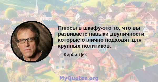 Плюсы в шкафу-это то, что вы развиваете навыки двуличности, которые отлично подходят для крупных политиков.