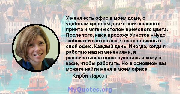 У меня есть офис в моем доме, с удобным креслом для чтения красного принта и мягким столом кремового цвета. После того, как я прохожу Уинстон «Чудо -собака» и завтракаю, я направляюсь в свой офис. Каждый день. Иногда,