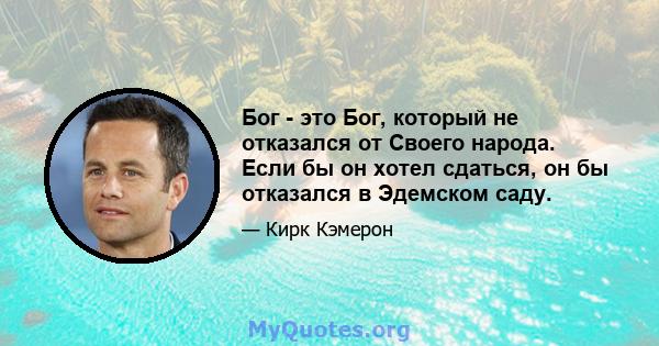 Бог - это Бог, который не отказался от Своего народа. Если бы он хотел сдаться, он бы отказался в Эдемском саду.