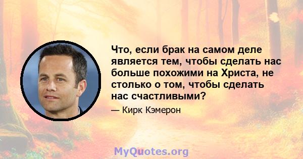 Что, если брак на самом деле является тем, чтобы сделать нас больше похожими на Христа, не столько о том, чтобы сделать нас счастливыми?