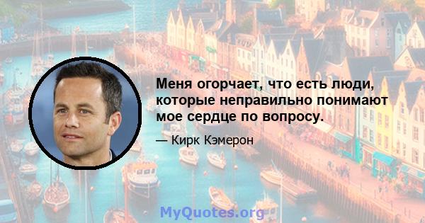 Меня огорчает, что есть люди, которые неправильно понимают мое сердце по вопросу.