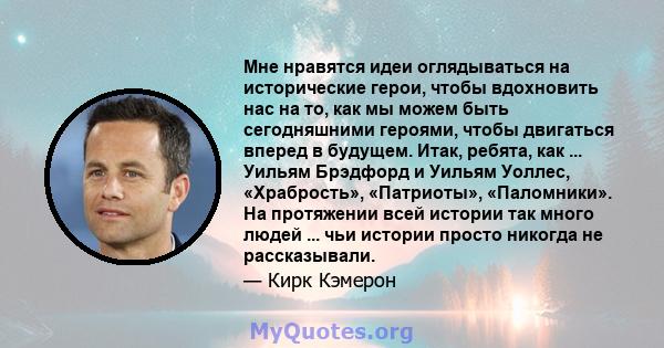 Мне нравятся идеи оглядываться на исторические герои, чтобы вдохновить нас на то, как мы можем быть сегодняшними героями, чтобы двигаться вперед в будущем. Итак, ребята, как ... Уильям Брэдфорд и Уильям Уоллес,