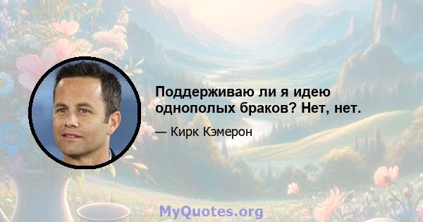 Поддерживаю ли я идею однополых браков? Нет, нет.