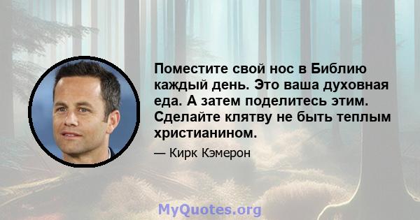 Поместите свой нос в Библию каждый день. Это ваша духовная еда. А затем поделитесь этим. Сделайте клятву не быть теплым христианином.