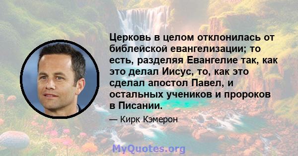 Церковь в целом отклонилась от библейской евангелизации; то есть, разделяя Евангелие так, как это делал Иисус, то, как это сделал апостол Павел, и остальных учеников и пророков в Писании.