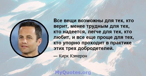 Все вещи возможны для тех, кто верит, менее трудным для тех, кто надеется, легче для тех, кто любит, и все еще проще для тех, кто упорно проходит в практике этих трех добродетелей.