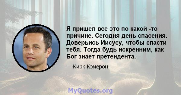 Я пришел все это по какой -то причине. Сегодня день спасения. Доверьись Иисусу, чтобы спасти тебя. Тогда будь искренним, как Бог знает претендента.