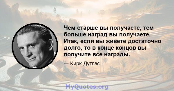 Чем старше вы получаете, тем больше наград вы получаете. Итак, если вы живете достаточно долго, то в конце концов вы получите все награды.