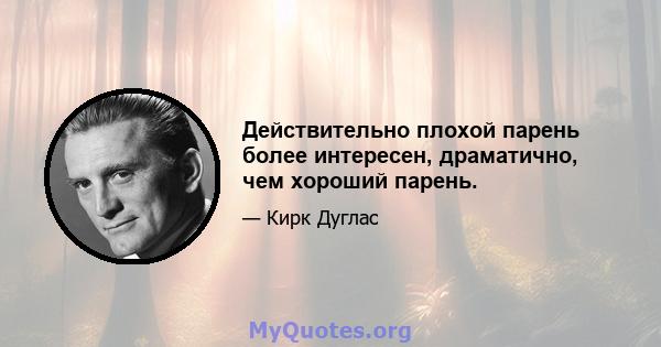 Действительно плохой парень более интересен, драматично, чем хороший парень.