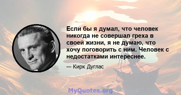 Если бы я думал, что человек никогда не совершал греха в своей жизни, я не думаю, что хочу поговорить с ним. Человек с недостатками интереснее.