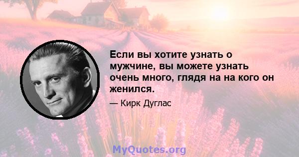 Если вы хотите узнать о мужчине, вы можете узнать очень много, глядя на на кого он женился.