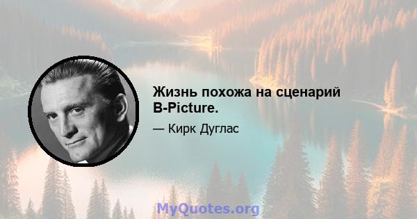 Жизнь похожа на сценарий B-Picture.