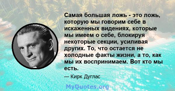 Самая большая ложь - это ложь, которую мы говорим себе в искаженных видениях, которые мы имеем о себе, блокируя некоторые секции, усиливая других. То, что остается не холодные факты жизни, а то, как мы их воспринимаем.