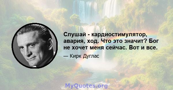 Слушай - кардиостимулятор, авария, ход. Что это значит? Бог не хочет меня сейчас. Вот и все.