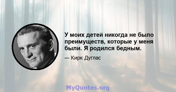 У моих детей никогда не было преимуществ, которые у меня были. Я родился бедным.