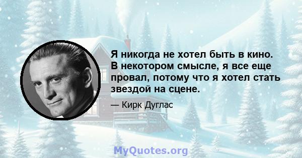 Я никогда не хотел быть в кино. В некотором смысле, я все еще провал, потому что я хотел стать звездой на сцене.