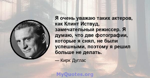 Я очень уважаю таких актеров, как Клинт Иствуд, замечательный режиссер. Я думаю, что две фотографии, которые я снял, не были успешными, поэтому я решил больше не делать.