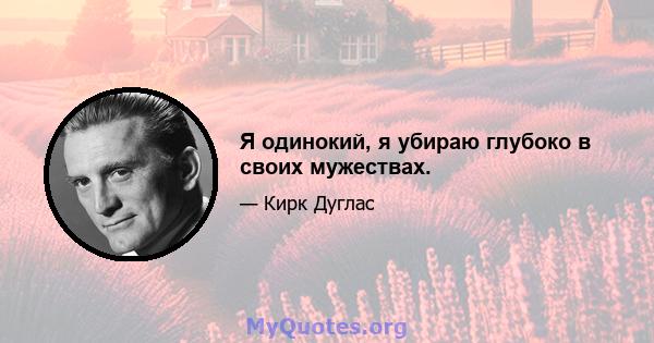 Я одинокий, я убираю глубоко в своих мужествах.