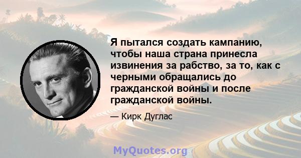 Я пытался создать кампанию, чтобы наша страна принесла извинения за рабство, за то, как с черными обращались до гражданской войны и после гражданской войны.