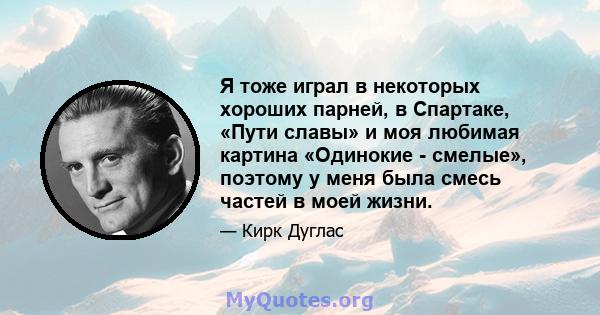 Я тоже играл в некоторых хороших парней, в Спартаке, «Пути славы» и моя любимая картина «Одинокие - смелые», поэтому у меня была смесь частей в моей жизни.