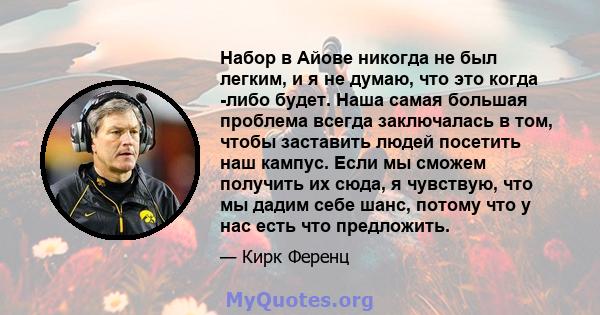 Набор в Айове никогда не был легким, и я не думаю, что это когда -либо будет. Наша самая большая проблема всегда заключалась в том, чтобы заставить людей посетить наш кампус. Если мы сможем получить их сюда, я чувствую, 