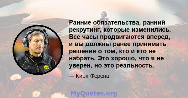 Ранние обязательства, ранний рекрутинг, которые изменились. Все часы продвигаются вперед, и вы должны ранее принимать решения о том, кто и кто не набрать. Это хорошо, что я не уверен, но это реальность.