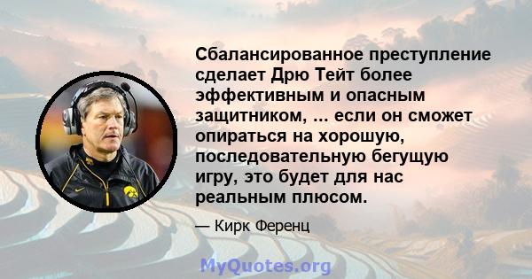 Сбалансированное преступление сделает Дрю Тейт более эффективным и опасным защитником, ... если он сможет опираться на хорошую, последовательную бегущую игру, это будет для нас реальным плюсом.