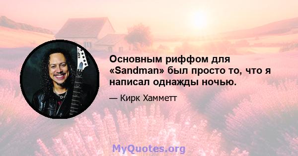 Основным риффом для «Sandman» был просто то, что я написал однажды ночью.